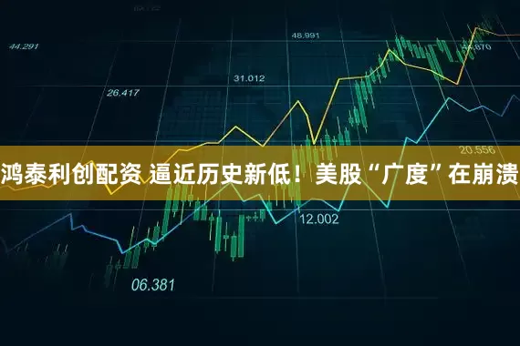 鸿泰利创配资 逼近历史新低！美股“广度”在崩溃