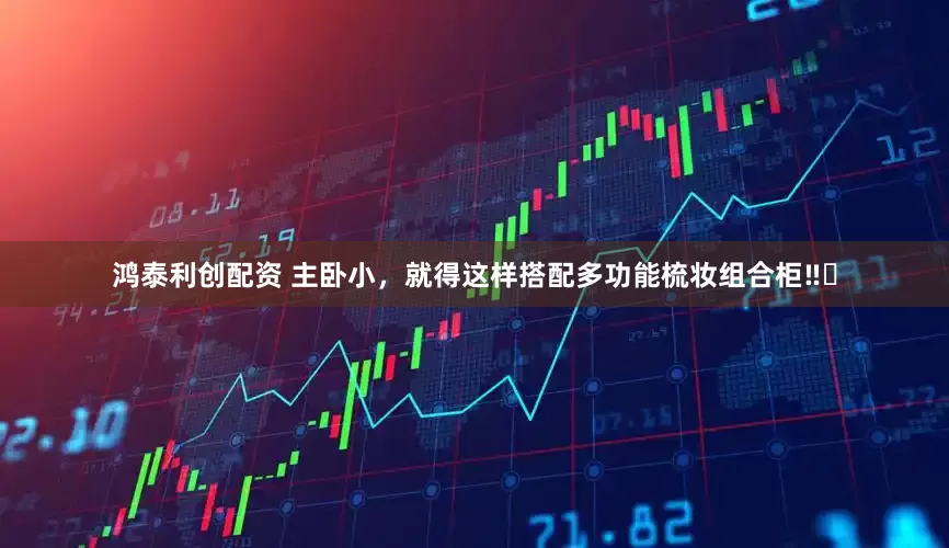 鸿泰利创配资 主卧小，就得这样搭配多功能梳妆组合柜‼️